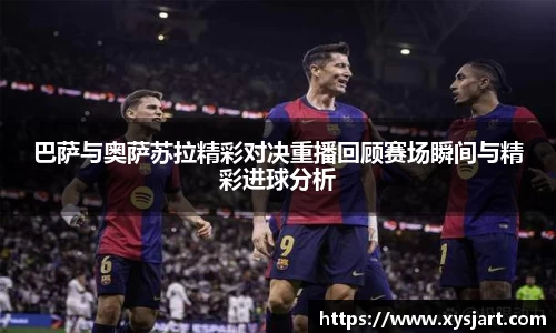 巴萨与奥萨苏拉精彩对决重播回顾赛场瞬间与精彩进球分析