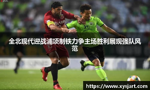 全北现代迎战浦项制铁力争主场胜利展现强队风范